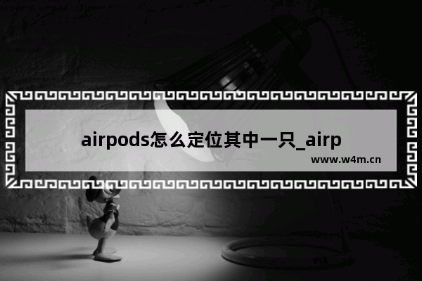 airpods怎么定位其中一只_airpods如何定位一只