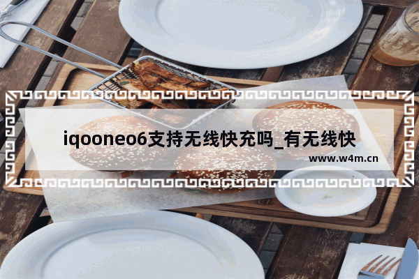 iqooneo6支持无线快充吗_有无线快充吗