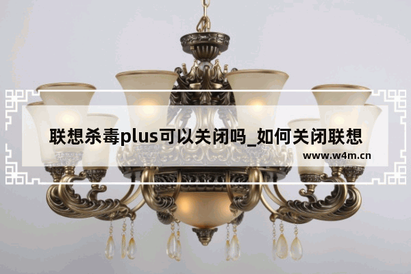 联想杀毒plus可以关闭吗_如何关闭联想杀毒Plus