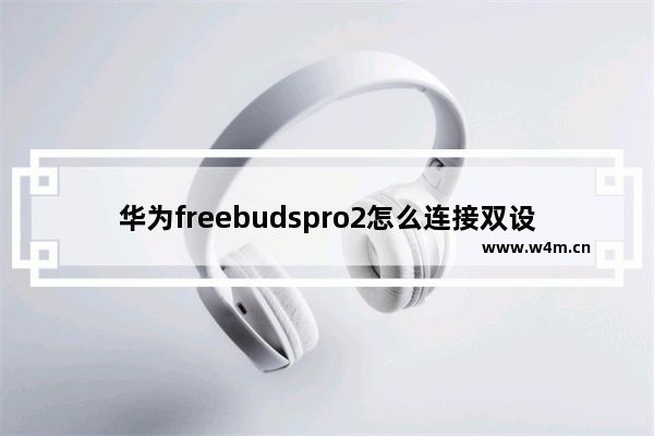 华为freebudspro2怎么连接双设备_怎么开启双设备连接