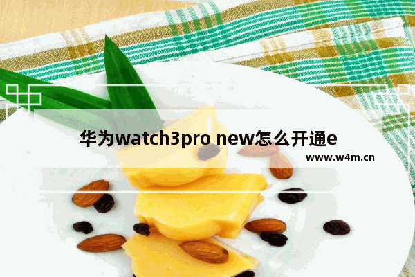 华为watch3pro new怎么开通esim_华为watch3pro new如何开通esim