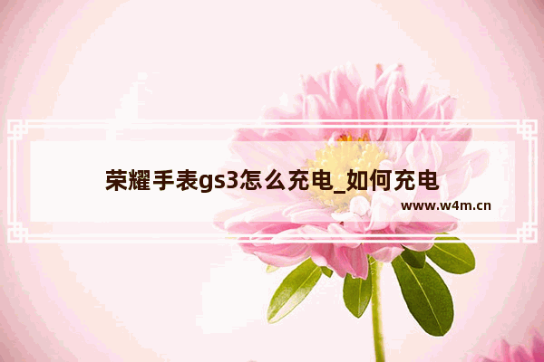 荣耀手表gs3怎么充电_如何充电