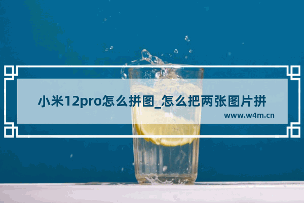 小米12pro怎么拼图_怎么把两张图片拼在一起