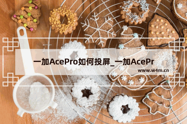 一加AcePro如何投屏_一加AcePro怎样投屏