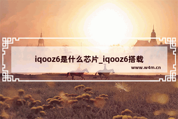 iqooz6是什么芯片_iqooz6搭载什么处理器