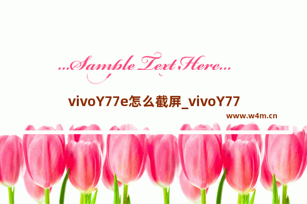 vivoY77e怎么截屏_vivoY77e如何截屏