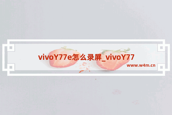 vivoY77e怎么录屏_vivoY77e如何录屏