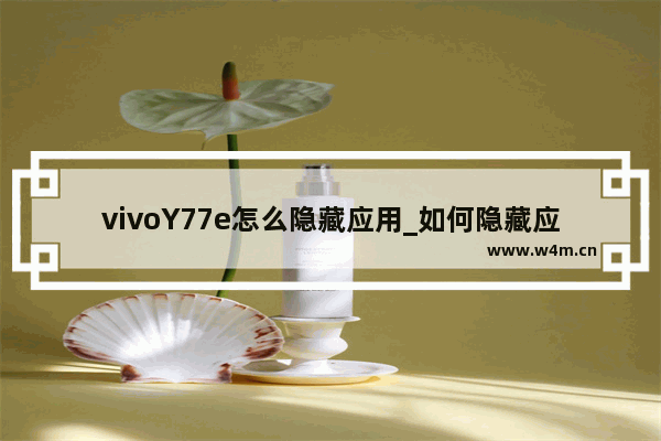 vivoY77e怎么隐藏应用_如何隐藏应用