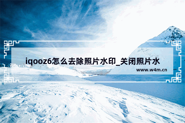 iqooz6怎么去除照片水印_关闭照片水印教程