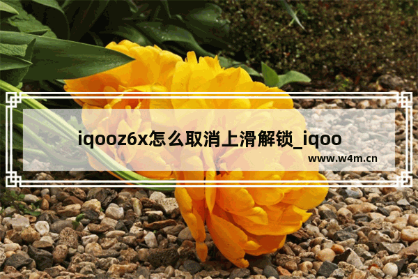 iqooz6x怎么取消上滑解锁_iqooz6x滑动解锁怎么去除