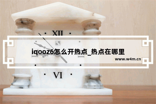 iqooz6怎么开热点_热点在哪里