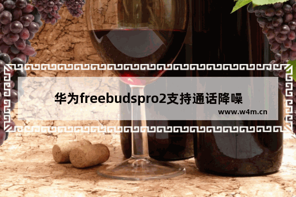 华为freebudspro2支持通话降噪吗_通话怎么样