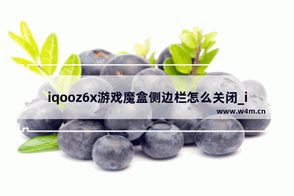 iqooz6x游戏魔盒侧边栏怎么关闭_iqooz6x如何关游戏魔盒侧边栏