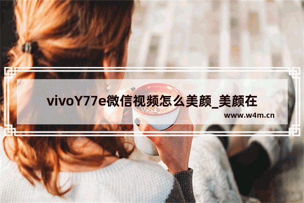 vivoY77e微信视频怎么美颜_美颜在哪开启