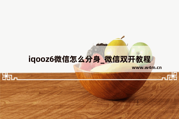 iqooz6微信怎么分身_微信双开教程