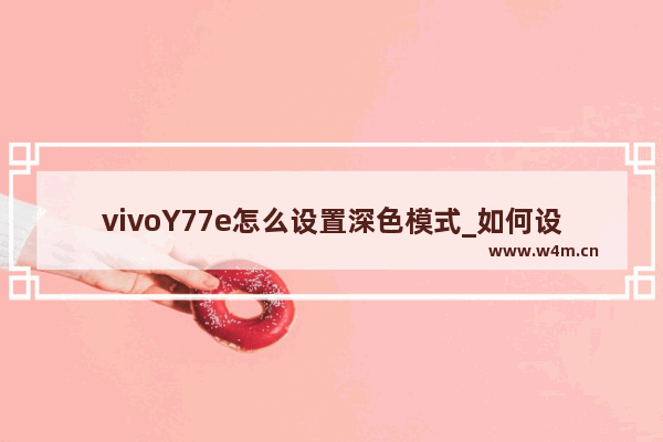 vivoY77e怎么设置深色模式_如何设置深色模式