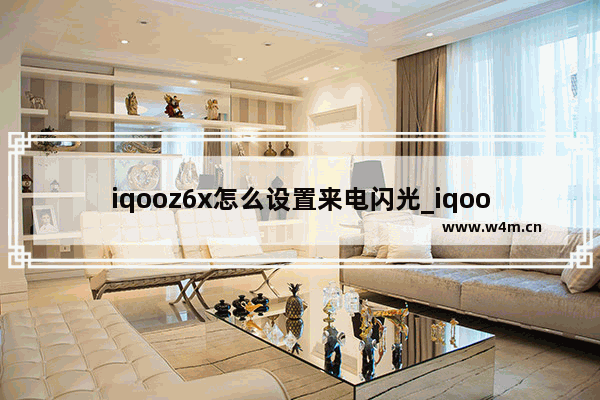 iqooz6x怎么设置来电闪光_iqooz6x来电闪光灯怎么设置