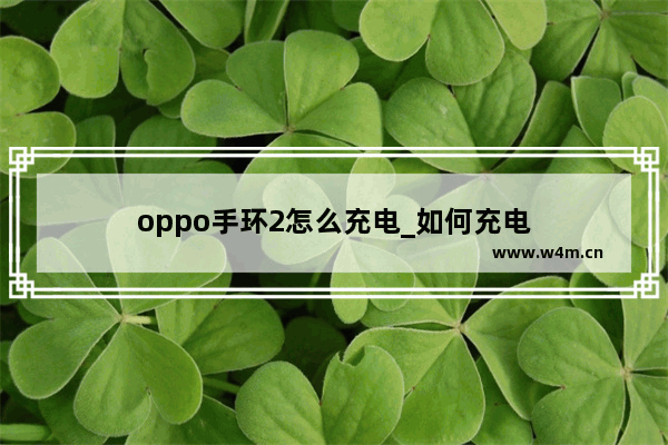 oppo手环2怎么充电_如何充电