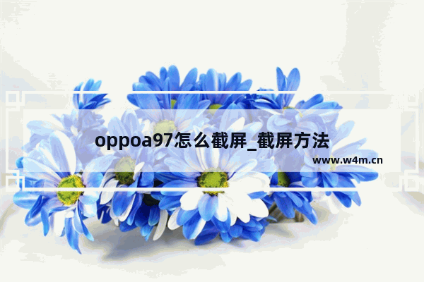 oppoa97怎么截屏_截屏方法