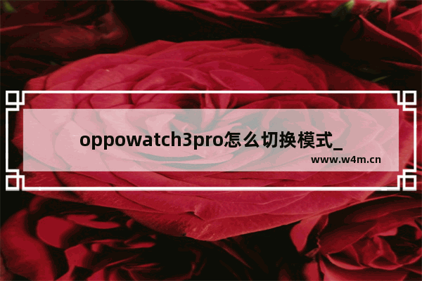 oppowatch3pro怎么切换模式_oppowatch3pro如何切换模式