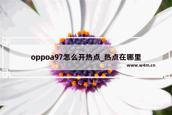 oppoa97怎么开热点_热点在哪里