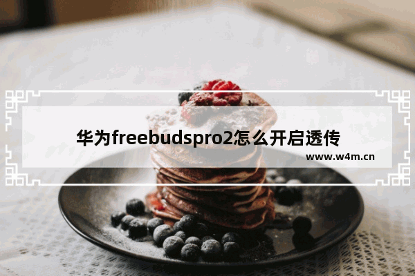 华为freebudspro2怎么开启透传人声_怎么设置透传人声