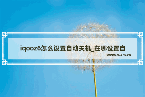 iqooz6怎么设置自动关机_在哪设置自动关机