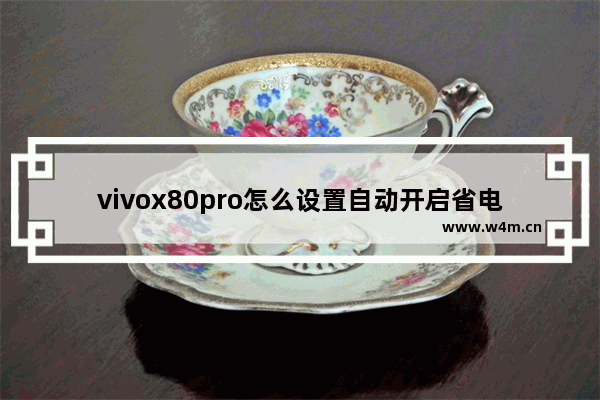 vivox80pro怎么设置自动开启省电模式_怎么自动开启省电模式