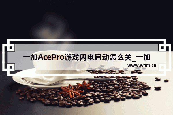 一加AcePro游戏闪电启动怎么关_一加游戏闪电启动怎么关闭