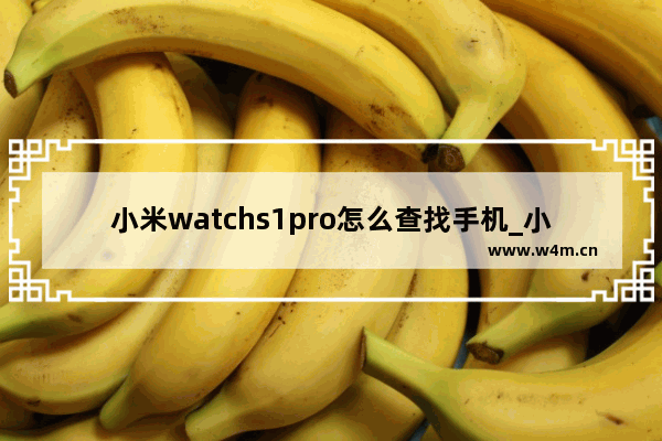 小米watchs1pro怎么查找手机_小米手表查找手机功能在哪里