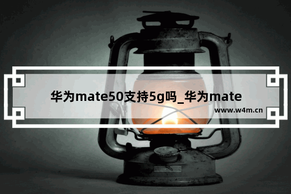 华为mate50支持5g吗_华为mate50是5g吗