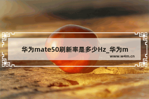 华为mate50刷新率是多少Hz_华为mate50支持高刷吗