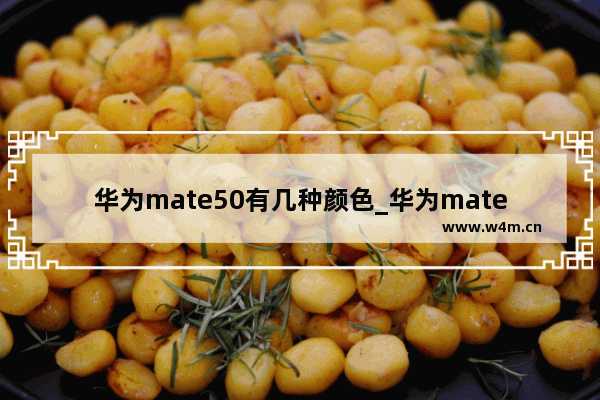 华为mate50有几种颜色_华为mate50有哪些颜色