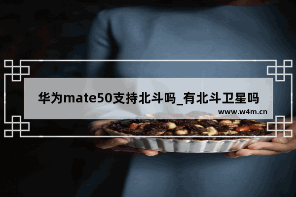 华为mate50支持北斗吗_有北斗卫星吗