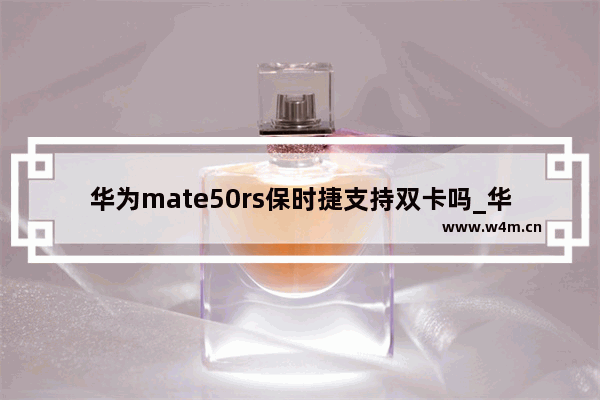 华为mate50rs保时捷支持双卡吗_华为mate50rs保时捷是双卡双待吗