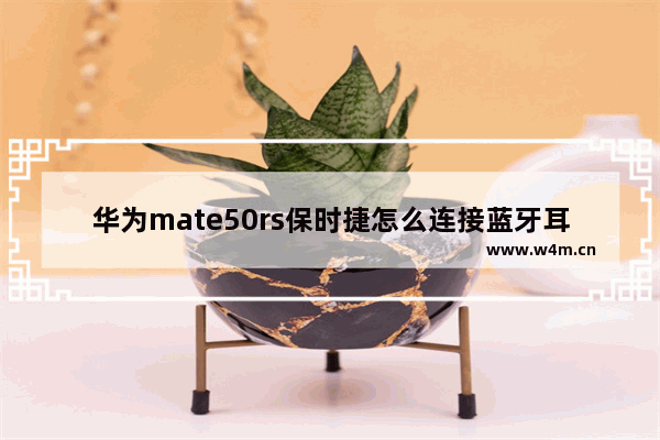 华为mate50rs保时捷怎么连接蓝牙耳机_华为mate50rs保时捷如何连蓝牙耳机