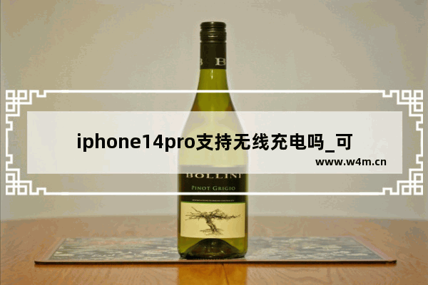 iphone14pro支持无线充电吗_可以无线充电吗