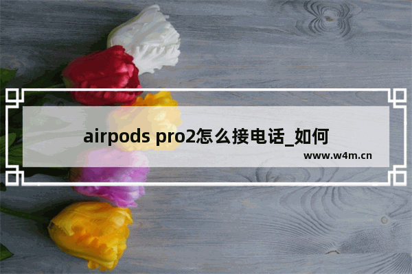 airpods pro2怎么接电话_如何接电话