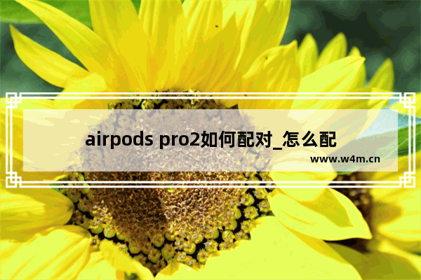 airpods pro2如何配对_怎么配对