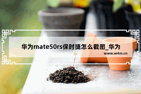 华为mate50rs保时捷怎么截图_华为mate50rs保时捷如何截屏