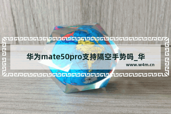 华为mate50pro支持隔空手势吗_华为mate50pro有隔空手势吗