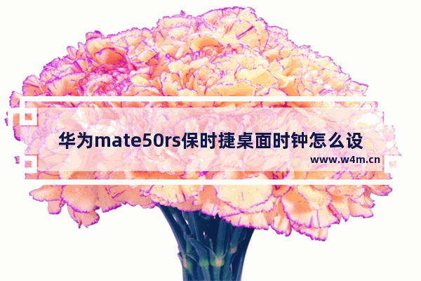 华为mate50rs保时捷桌面时钟怎么设置_华为桌面时钟怎么设置出来