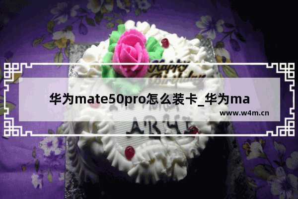 华为mate50pro怎么装卡_华为mate50pro怎么插卡