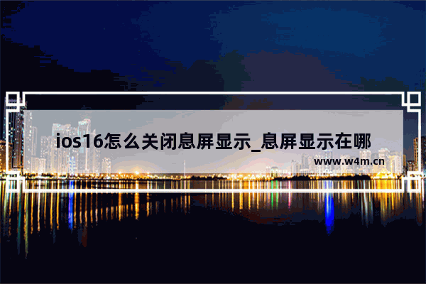 ios16怎么关闭息屏显示_息屏显示在哪关闭