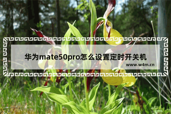 华为mate50pro怎么设置定时开关机_华为mate50pro如何设置定时开关机