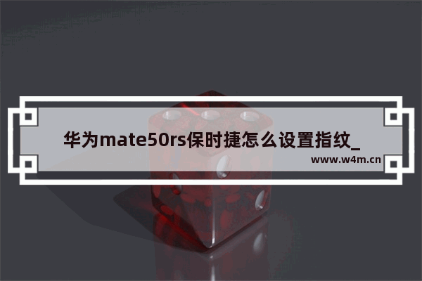 华为mate50rs保时捷怎么设置指纹_华为mate50rs保时捷指纹在哪设置