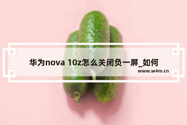 华为nova 10z怎么关闭负一屏_如何关闭负一屏