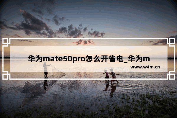 华为mate50pro怎么开省电_华为mate50pro如何开省电