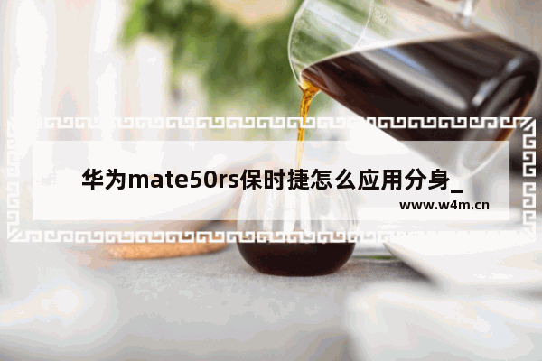 华为mate50rs保时捷怎么应用分身_华为mate50rs保时捷应用分身在哪里打开