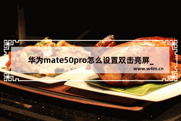 华为mate50pro怎么设置双击亮屏_华为mate50pro如何设置双击亮屏